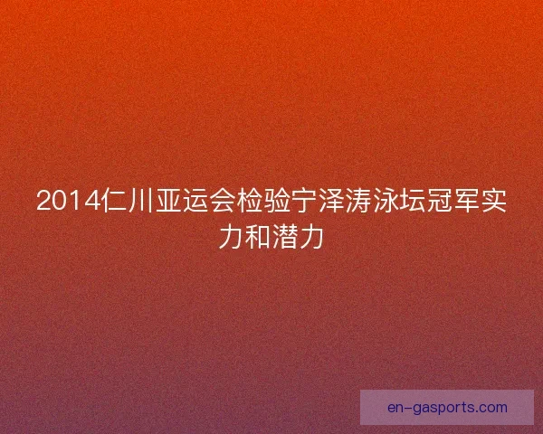 2014仁川亚运会检验宁泽涛泳坛冠军实力和潜力